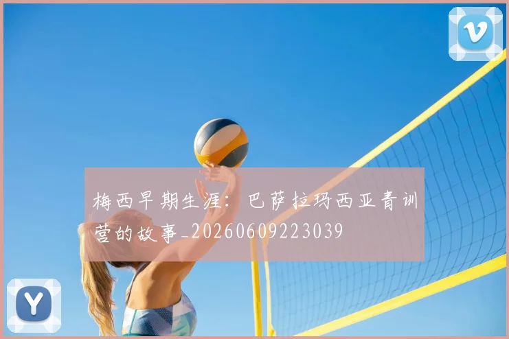 梅西早期生涯：巴萨拉玛西亚青训营的故事_20260609223039