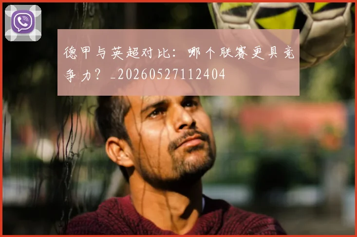 德甲与英超对比：哪个联赛更具竞争力？_20260527112404