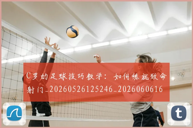C罗的足球技巧教学：如何练就致命射门_20260526125246_20260606165440