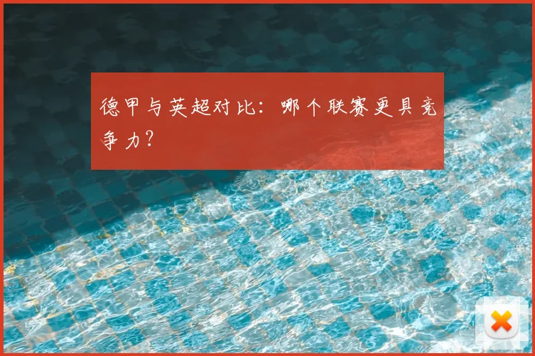 德甲与英超对比：哪个联赛更具竞争力？