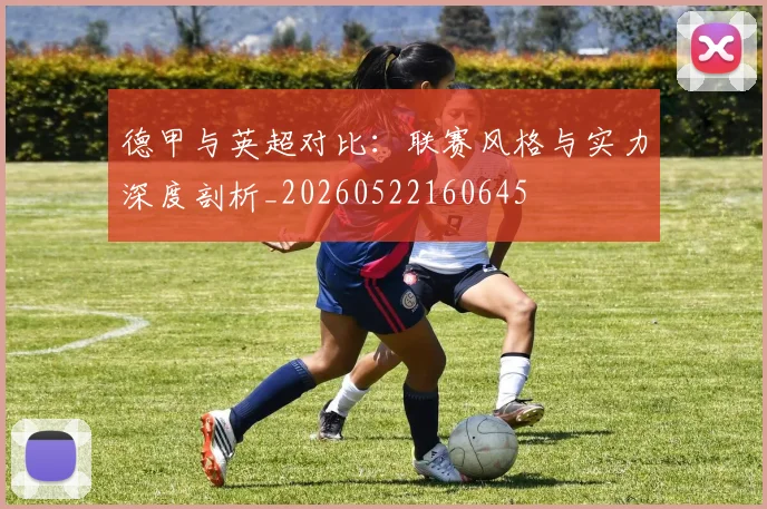 德甲与英超对比:联赛风格与实力深度剖析_20260522160645