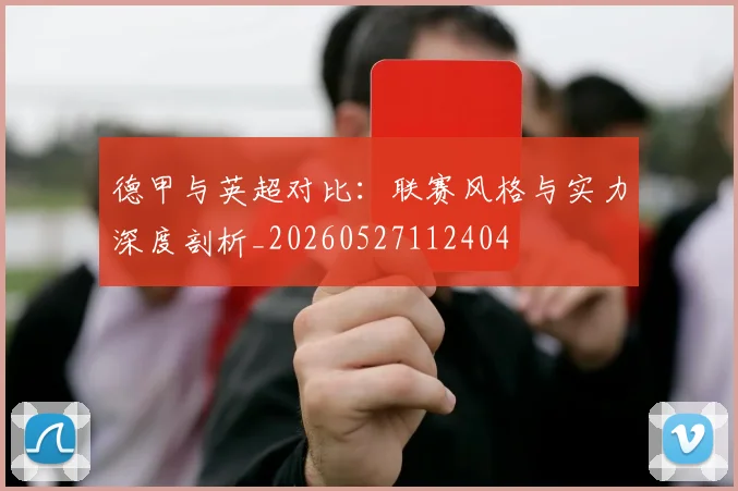 德甲与英超对比：联赛风格与实力深度剖析_20260527112404
