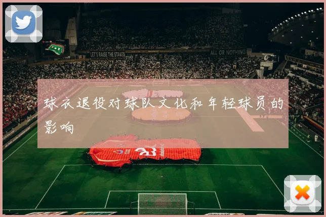 球衣退役对球队文化和年轻球员的影响