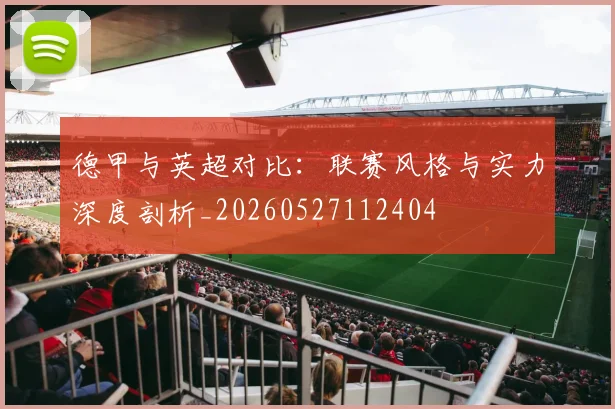 德甲与英超对比:联赛风格与实力深度剖析_20260527112404