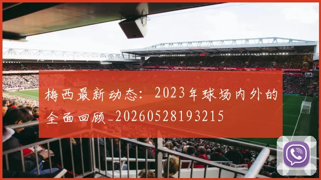 梅西最新动态：2023年球场内外的全面回顾_20260528193215