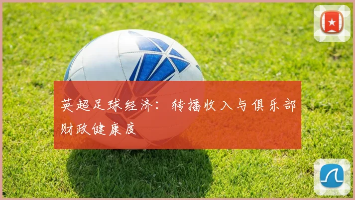 英超足球经济:转播收入与俱乐部财政健康度