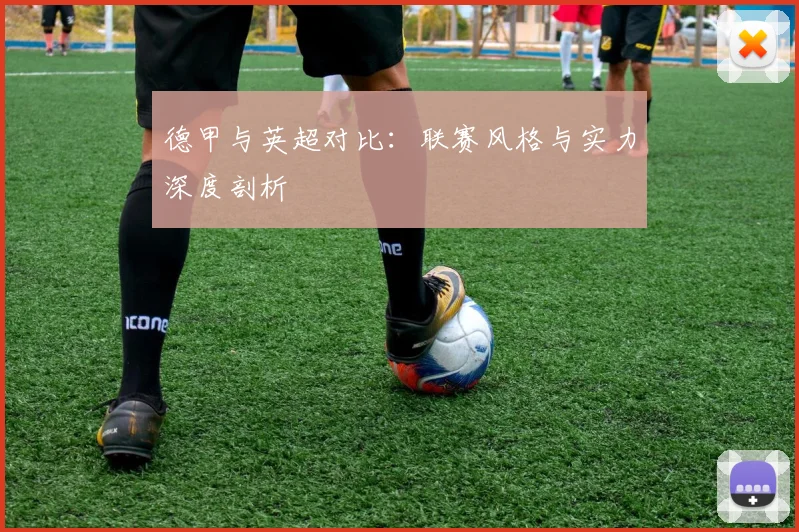 德甲与英超对比:联赛风格与实力深度剖析