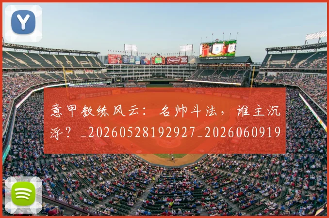 意甲教练风云：名帅斗法，谁主沉浮？_20260528192927_20260609194047