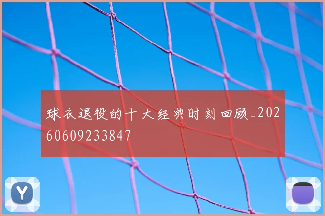 球衣退役的十大经典时刻回顾_20260609233847
