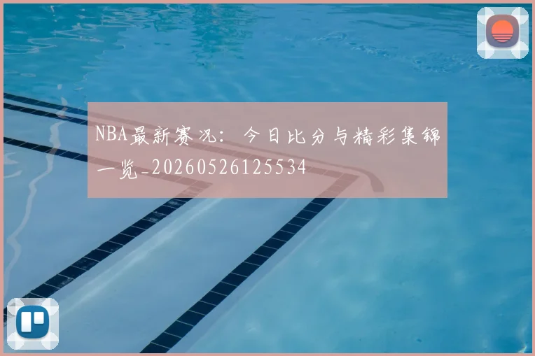NBA最新赛况:今日比分与精彩集锦一览_20260526125534